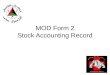 MOD Form 2 Stock Accounting Record. MOD Form 2 Purpose: –Used to account for stock and collect demand data. It records increases and decreases to stocks