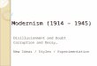 Modernism (1914 – 1945) Disillusionment and Doubt Corruption and Decay… New Ideas / Styles / Experimentation
