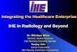 Integrating the Healthcare Enterprise IHE in Radiology and Beyond Dr. Nikolaus Wirsz Siemens Medical Solutions IHE Planning Committee Member Sanjay Jain