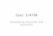Cosc 5/4730 Networking Overview and protocols. Basic networking Networking coding is based on a client and server model. – Even if the code you are writing
