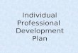 Individual Professional Development Plan. Name:Ms. Dee Velopment Signature/ Date: Dee Velopment 9/23/03 Building/ School Destiny Elementary