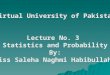 Virtual University of Pakistan Lecture No. 3 Statistics and Probability By: Miss Saleha Naghmi Habibullah