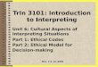 TrIn 3101: Introduction to Interpreting Unit 6: Cultural Aspects of Interpreting Situations Part 1: Ethical Codes Part 2: Ethical Model for Decision-making
