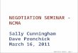 Negotiation Seminar - page 1 NEGOTIATION SEMINAR - NCMA Sally Cunningham Dave Pronchick March 16, 2011