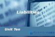 Liabilities Unit Ten. Learning Objectives Unit Ten to understand the nature of liabilities; to learn about current liabilities and long-term liabilities