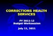 CORRECTIONS HEALTH SERVICES FY 2011-12 Budget Worksession July 11, 2011