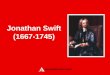 Jonathan Swift (1667-1745). He was born in Ireland, in an English family He became a priest He was one of the most important writers of the Augustan Age