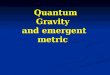 Quantum Gravity and emergent metric Quantum Gravity and emergent metric