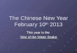 The Chinese New Year February 10 th 2013 This year is the Year of the Water Snake
