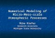 Numerical Modeling of Micro- Meso-scale Atmospheric Processes Mike Kiefer Research Associate Michigan State University