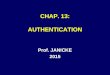 CHAP. 13: AUTHENTICATION Prof. JANICKE 2015. Chap. 13 -- Authentication2 AUTHENTICATION A SUBSET OF RELEVANCE AUTHENTICATION EVIDENCE IS –NEEDED BEFORE