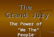 The Grand Jury The Power of “We The People”. Only 2 kinds of government 1 – people in control of government 2 – government controlling the people