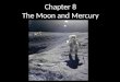 Chapter 8 The Moon and Mercury. 8.1 Orbital Properties 8.2 Physical Properties 8.3 Surface Features on the Moon and Mercury 8.4 Rotation Rates Lunar Exploration