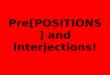 Pre[POSITIONS] and Interjections!. Prepo-what? Much like the name implies, prepositions tell the POSITION or LOCATION of something related to an object