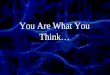 You Are What You Think…. #1 Your Thoughts Are Powerful l Every time you have a thought your brain releases chemicals that change your brain and body l