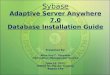 Sybase Adaptive Server Anywhere 7.0 Database Installation Guide Presented By: Allan Rey C. Yabyabin Information Management Service June 22, 2011 HOMIS