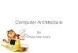 Computer Architecture By Chris Van Horn. CPU Basics “Brains of the Computer” Fetch Execute Cycle Instruction Branching