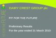 FIT FOR THE FUTURE Preliminary Results For the year ended 31 March 2010 DAIRY CREST GROUP plc