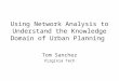 Using Network Analysis to Understand the Knowledge Domain of Urban Planning Tom Sanchez Virginia Tech