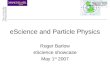 EScience and Particle Physics Roger Barlow eScience showcase May 1 st 2007