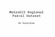 MetroGIS Regional Parcel Dataset An Overview. Areal Coverage 7 Counties – Anoka, Carver, Dakota, Hennepin, Ramsey, Scott and Washington Area : 6,924 km