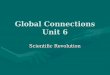 Global Connections Unit 6 Scientific Revolution. The Scientific Revolution Faith and science clash (different philosophies) (truth over superstition and
