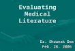 Evaluating Medical Literature Dr. Shounak Das Feb. 28, 2006