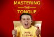 MASTERING ─── THE ─── TONGUEJudg11:29-40. MASTERING THE TONGUE THERE ARE TIMES IT’S WISE TO KEEP YOUR MOUTH SHUT