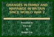 CHANGES IN FAMILY AND MARRIAGE IN BRITAIN SINCE WORLD WAR 2 Presented by Fox Lee & Rodger Liu