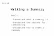 9-1-15 Understand what a summary is Understand the reasons for summarizing Understand how to write a summary Goals: Writing a Summary