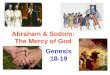 Abraham & Sodom: The Mercy of God Genesis 18-19. Abraham sends them off (18:16) He doesn’t know they are headed to destroy Sodom Angels discuss, then