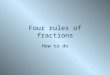 Four rules of fractions How to do. Addition and Subtraction The simple bits