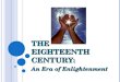 T HE E IGHTEENTH C ENTURY : An Era of Enlightenment