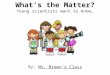 What ’ s the Matter? Young scientists want to know … By: Ms. Brown ’ s Class