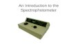 An Introduction to the Spectrophotometer. Meet your Spectrophotometer Meet your spectrophotometer