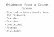 Evidence from a Crime Scene Physical evidence breaks into the following Transient Transfer Conditional Pattern Associated