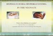 HYPOGLYCEMIA/ HYPERGLYCEMIA IN THE NEONATE What is the definition of a neonate? The first 30 days of an infants life or A premature infant that has not
