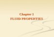 Chapter 1 FLUID PROPERTIES. The engineering science of fluid mechanics has been developed through an understanding of fluid properties, the application