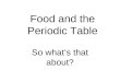 Food and the Periodic Table So what’s that about?