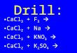 Drill: CaCl 2 + F 2  CaCl 2 + Na  CaCl 2 + KNO 3  CaCl 2 + K 2 SO 4