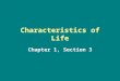 Characteristics of Life Chapter 1, Section 3. Biology = the study of life What does it mean to be alive??? There are 8 characteristics of life... –No