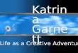 Katrina Garnett Life as a Creative Adventure. Life is not Luck