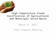High-Temperature Steam Gasification of Agricultural and Municipal Solid Waste March 8, 2012 ASCE Chapter Meeting