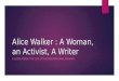 Alice Walker : A Woman, an Activist, A Writer A LOOK INSIDE THE LIFE OF AN INSPIRATIONAL WOMAN