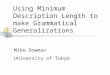 Using Minimum Description Length to make Grammatical Generalizations Mike Dowman University of Tokyo