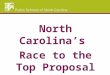 North Carolina’s Race to the Top Proposal. Why RTTT? Teacher Incentive Grant School Improvement Grant Innovation Grant ESEA IDEA SFSF ……