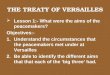 THE TREATY OF VERSAILLES  Lesson 1:- What were the aims of the peacemakers? Objectives:- 1.Understand the circumstances that the peacemakers met under