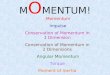 M O MENTUM! Momentum Impulse Conservation of Momentum in 1 Dimension Conservation of Momentum in 2 Dimensions Angular Momentum Torque Moment of Inertia