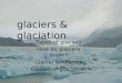 Glaciers & glaciation Types of glaciers How do glaciers move? Glacial landforms Causes of glaciation