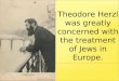 Theodore Herzl was greatly concerned with the treatment of Jews in Europe
